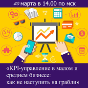 Вебинар: «KPI-управление в малом и среднем бизнесе: как не наступить на грабли» 20.03.2018